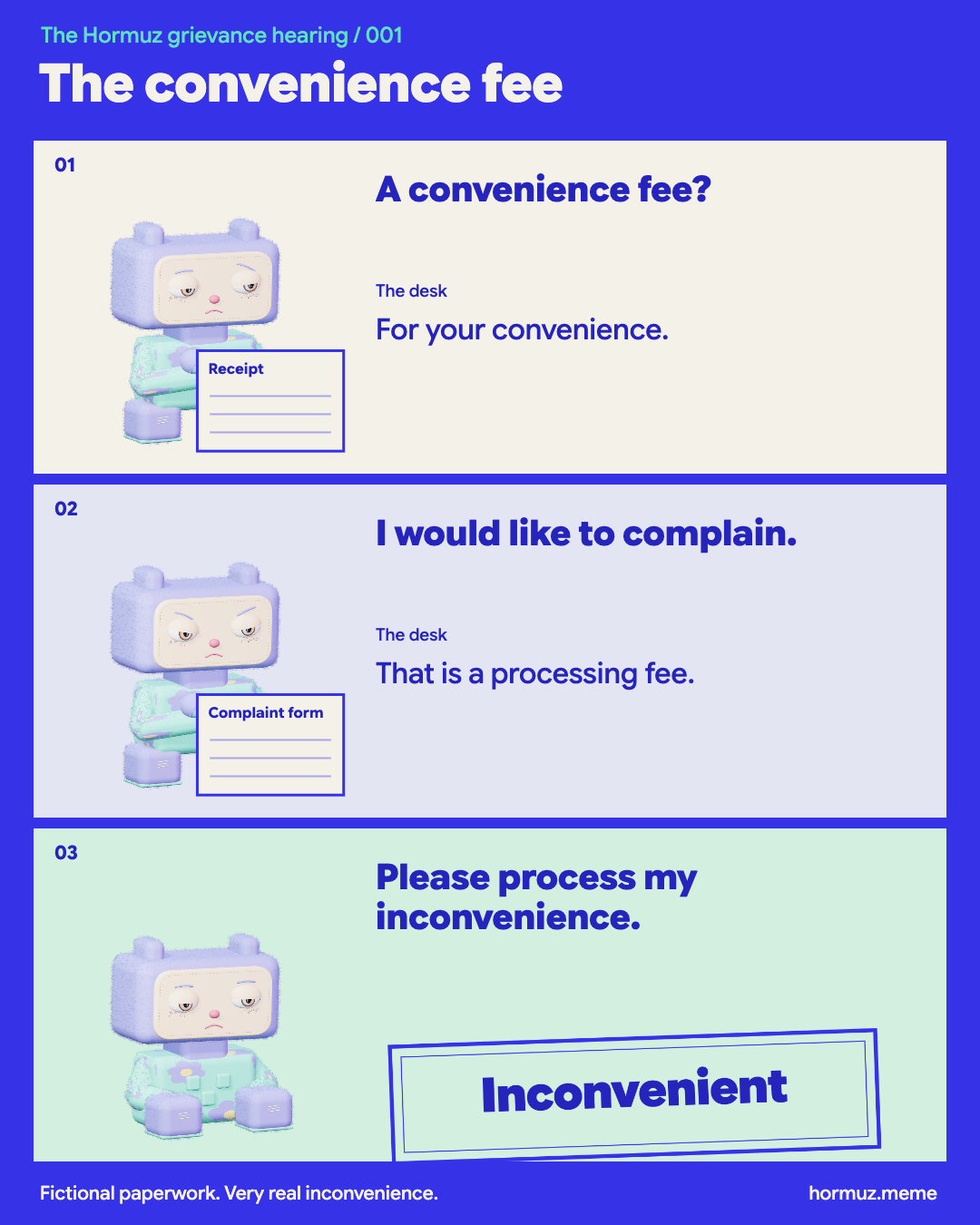 Three-panel comic. Miff, a lavender plush alien in a mint flower outfit, asks ‘A convenience fee?’ The desk replies ‘For your convenience.’ Miff says ‘I would like to complain.’ The reply is ‘That is a processing fee.’ Miff sits and says ‘Please process my inconvenience.’ Final verdict: ‘Inconvenient’. Fictional paperwork, with subtle hormuz.meme attribution.